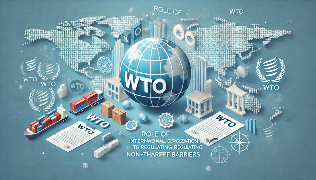 Role of international organizations like WTO in regulating non tariff barriers